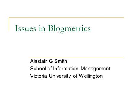 Issues in Blogmetrics Alastair G Smith School of Information Management Victoria University of Wellington.