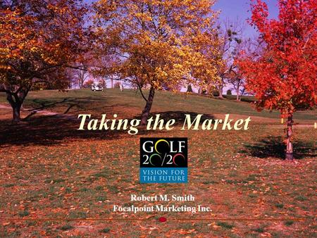 10/20/031 Taking the Market Robert M. Smith Focalpoint Marketing Inc.