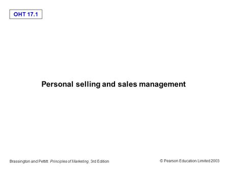 OHT 17.1 © Pearson Education Limited 2003 Brassington and Pettitt: Principles of Marketing, 3rd Edition Personal selling and sales management.