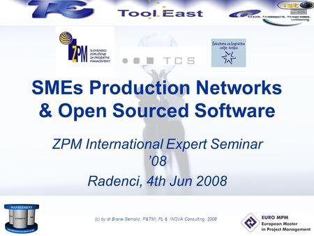 (c) by dr.Brane Semolic, P&TMI, FL & INOVA Consulting, 2008 SMEs Production Networks & Open Sourced Software ZPM International Expert Seminar ’08 Radenci,