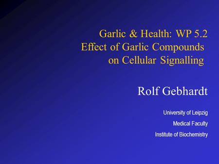 Rolf Gebhardt University of Leipzig Medical Faculty Institute of Biochemistry Garlic & Health: WP 5.2 Effect of Garlic Compounds on Cellular Signalling.