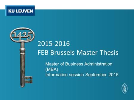 2015-2016 FEB Brussels Master Thesis Master of Business Administration (MBA) Information session September 2015.