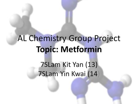 AL Chemistry Group Project Topic: Metformin 7SLam Kit Yan (13) 7SLam Yin Kwai (14)