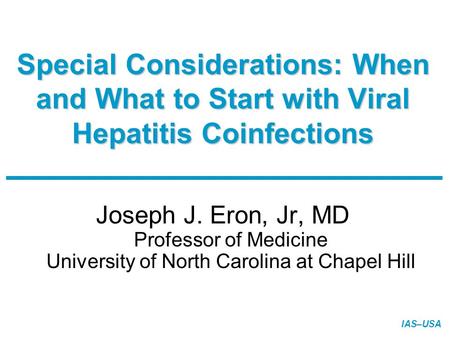 IAS–USA Special Considerations: When and What to Start with Viral Hepatitis Coinfections Joseph J. Eron, Jr, MD Professor of Medicine University of North.