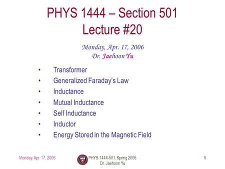 Monday, Apr. 17, 2006PHYS 1444-501, Spring 2006 Dr. Jaehoon Yu 1 PHYS 1444 – Section 501 Lecture #20 Monday, Apr. 17, 2006 Dr. Jaehoon Yu Transformer Generalized.