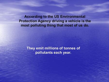 According to the US Environmental Protection Agency driving a vehicle is the most polluting thing that most of us do. They emit millions of tonnes of pollutants.