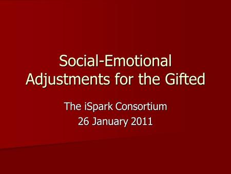 Social-Emotional Adjustments for the Gifted The iSpark Consortium 26 January 2011.