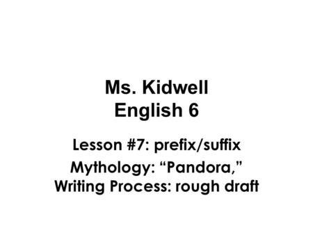 Ms. Kidwell English 6 Lesson #7: prefix/suffix Mythology: “Pandora,” Writing Process: rough draft.