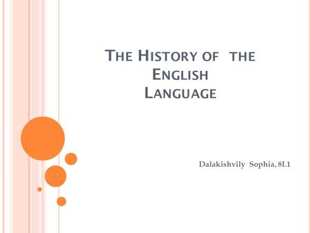 T HE H ISTORY OF THE E NGLISH L ANGUAGE Dalakishvily Sophia, 8L1.