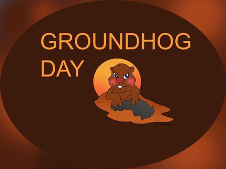 GROUNDHOG DAY.