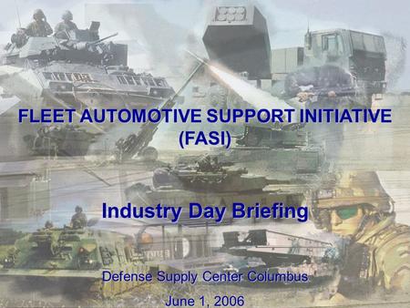 1 FLEET AUTOMOTIVE SUPPORT INITIATIVE (FASI) Industry Day Briefing Defense Supply Center Columbus June 1, 2006.