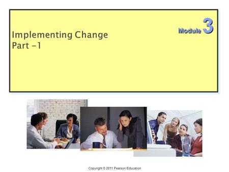 Copyright © 2011 Pearson Education Module 3.  Implementation is the answer of the following four questions: 1. “how” of the change process? steps 2.