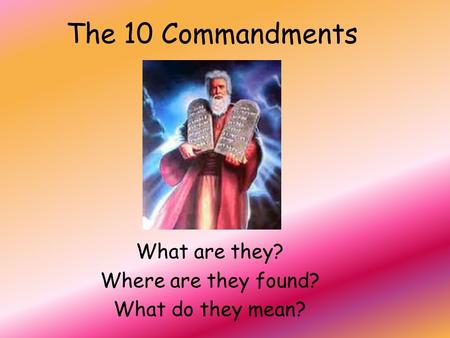 The 10 Commandments What are they? Where are they found? What do they mean?