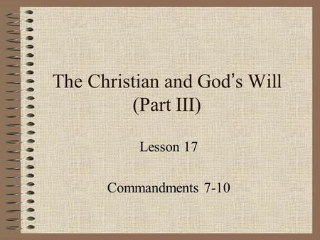 The Christian and God ’ s Will (Part III) Lesson 17 Commandments 7-10.