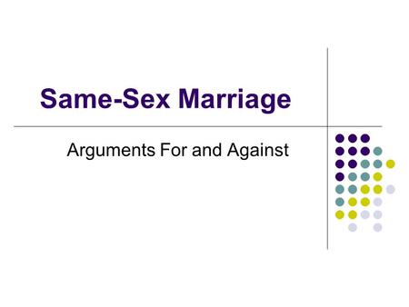 Same-Sex Marriage Arguments For and Against. Marriage is only to procreate. Since gay couples can’t naturally procreate then they shouldn’t be allowed.