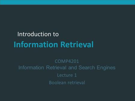 Introduction to Information Retrieval Introduction to Information Retrieval COMP4201 Information Retrieval and Search Engines Lecture 1 Boolean retrieval.