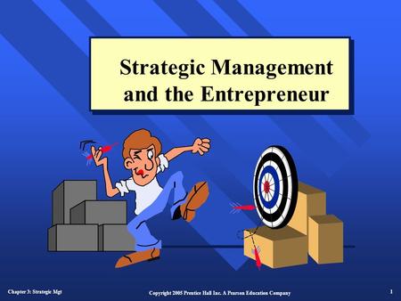 Chapter 3: Strategic Mgt 1 Copyright 2005 Prentice Hall Inc. A Pearson Education Company Strategic Management and the Entrepreneur.