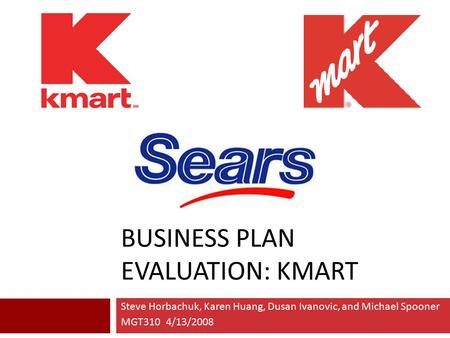 BUSINESS PLAN EVALUATION: KMART Steve Horbachuk, Karen Huang, Dusan Ivanovic, and Michael Spooner MGT310 4/13/2008.