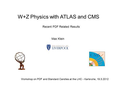 W+Z Physics with ATLAS and CMS Max Klein Workshop on PDF and Standard Candles at the LHC - Karlsruhe, 19.3.2012 Recent PDF Related Results.