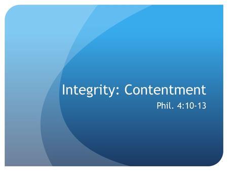 Integrity: Contentment Phil. 4:10-13. Definition: Content: Pleased, satisfied, not needing more.