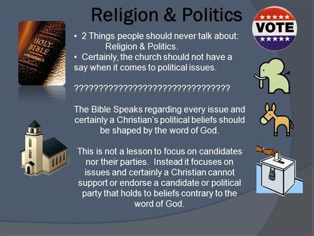 Religion & Politics 2 Things people should never talk about: Religion & Politics. Certainly, the church should not have a say when it comes to political.