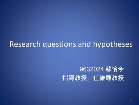 Research questions and hypotheses 9632024 蘇怡今 指導教授：任維廉教授 1.