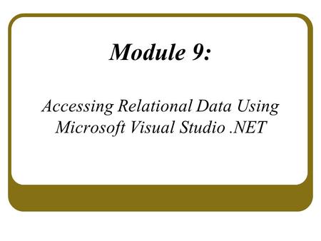 Module 9: Accessing Relational Data Using Microsoft Visual Studio.NET.