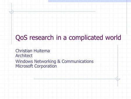 QoS research in a complicated world Christian Huitema Architect Windows Networking & Communications Microsoft Corporation.