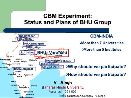 10 th CBM Collaboration meeting at Dresden, Germany – V. Singh CBM Experiment: Status and Plansof BHU Group CBM Experiment: Status and Plans of BHU Group.