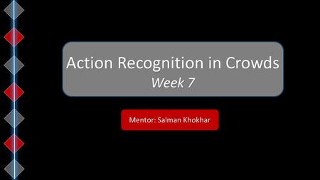 Mentor: Salman Khokhar Action Recognition in Crowds Week 7.