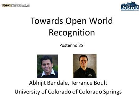 Towards Open World Recognition Abhijit Bendale, Terrance Boult University of Colorado of Colorado Springs Poster no 85.