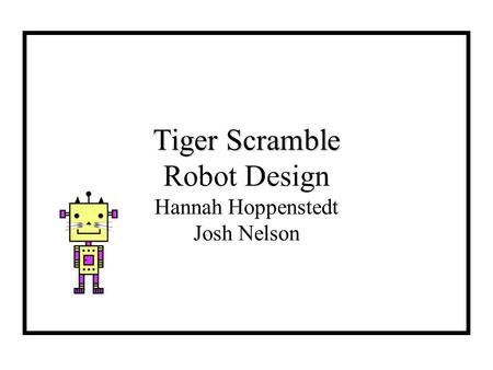 Tiger Scramble Tiger Scramble Robot Design Hannah Hoppenstedt Josh Nelson.