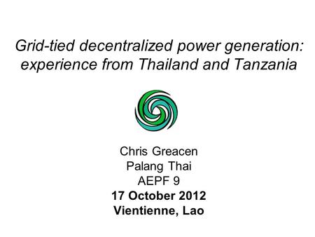 Grid-tied decentralized power generation: experience from Thailand and Tanzania Chris Greacen Palang Thai AEPF 9 17 October 2012 Vientienne, Lao.