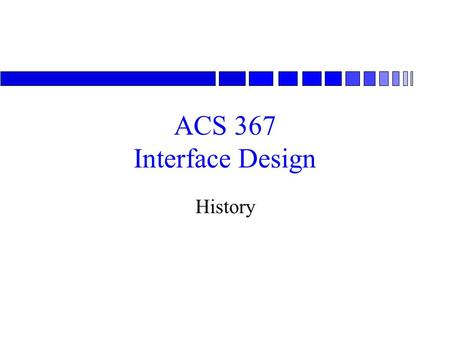 ACS 367 Interface Design History. Brief History n Early research –SRI in 1960s »The very system that I am using to access this information has its intellectual.