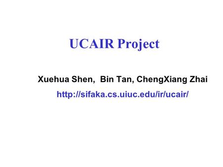 UCAIR Project Xuehua Shen, Bin Tan, ChengXiang Zhai