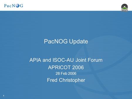 1 PacNOG Update APIA and ISOC-AU Joint Forum APRICOT 2006 28 Feb 2006 Fred Christopher.