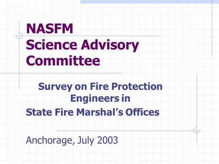 NASFM Science Advisory Committee Survey on Fire Protection Engineers in State Fire Marshal’s Offices Anchorage, July 2003.