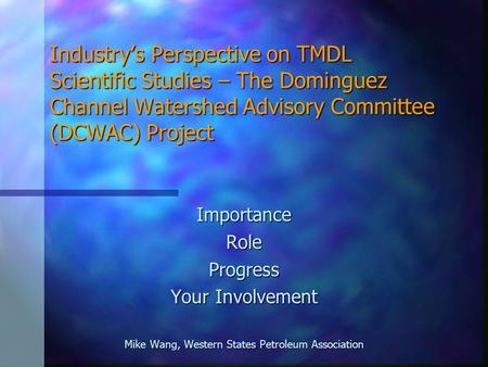 Industry’s Perspective on TMDL Scientific Studies – The Dominguez Channel Watershed Advisory Committee (DCWAC) Project ImportanceRoleProgress Your Involvement.