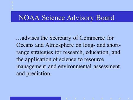 NOAA Science Advisory Board …advises the Secretary of Commerce for Oceans and Atmosphere on long- and short- range strategies for research, education,