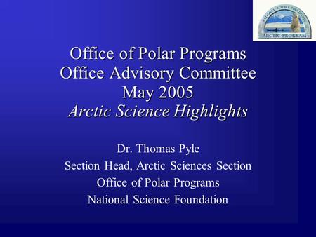 Office of Polar Programs Office Advisory Committee May 2005 Arctic Science Highlights Dr. Thomas Pyle Section Head, Arctic Sciences Section Office of Polar.