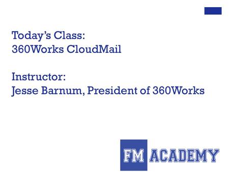 Today’s Class: 360Works CloudMail Instructor: Jesse Barnum, President of 360Works.