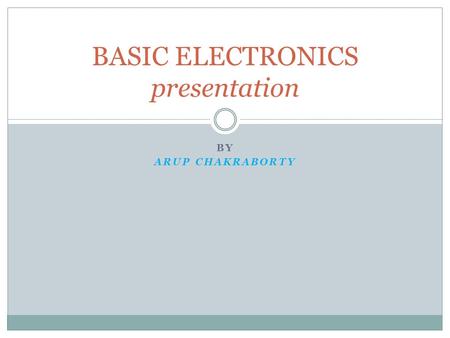 BY ARUP CHAKRABORTY BASIC ELECTRONICS presentation.