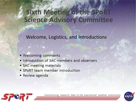 Transitioning research data to the operational weather community Welcome, Logistics, and Introductions Sixth Meeting of the SPoRT Science Advisory Committee.