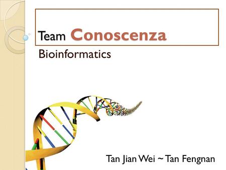 Team Conoscenza Bioinformatics Tan Jian Wei ~ Tan Fengnan.