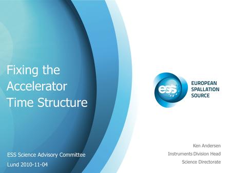 Ken Andersen Instruments Division Head Science Directorate Fixing the Accelerator Time Structure ESS Science Advisory Committee Lund 2010-11-04.