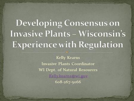 Kelly Kearns Invasive Plants Coordinator WI Dept. of Natural Resources 608-267-5066.