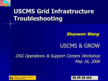 USCMS Grid Infrastructure Troubleshooting Shaowen Wang USCMS & GROW OSG Operations & Support Centers Workshop May 16, 2006.