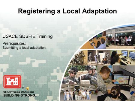 US Army Corps of Engineers BUILDING STRONG ® Registering a Local Adaptation USACE SDSFIE Training Prerequisites: Submitting a local adaptation.