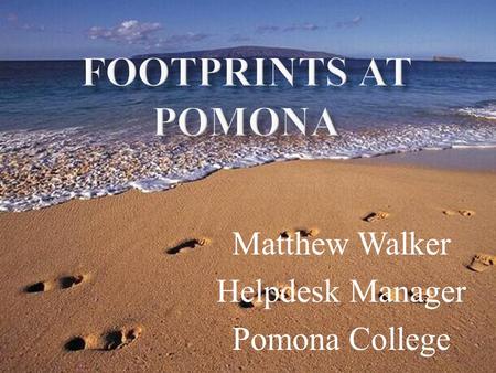 Matthew Walker Helpdesk Manager Pomona College.  Premier liberal arts college in Southern California, est. 1887  Part of the Claremont Colleges consortium.