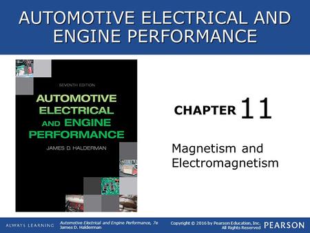 CHAPTER Magnetism and Electromagnetism 11 Copyright © 2016 by Pearson Education, Inc. All Rights Reserved Automotive Electrical and Engine Performance,